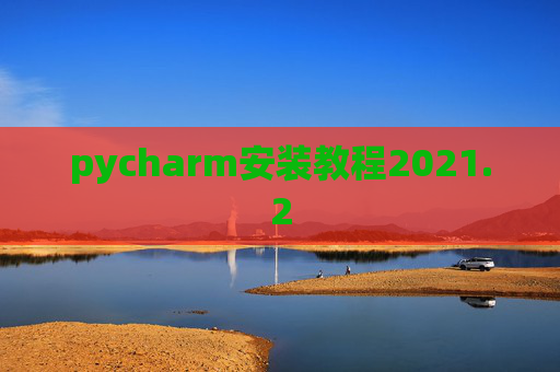 pycharm安装教程2021.2 pycharm安装教程2021.2